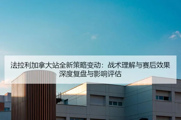 fa-la-li-jia-na-da-zhan-quan-xin-ce-lve-bian-dong-zhan-shu-li-jie-yu-sai-hou-xiao-guo-shen-du-fu-pan-yu-ying-xiang-ping-2-320.jpg