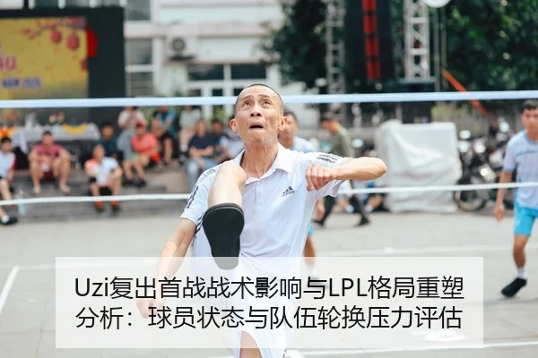 Uzi复出首战战术影响与LPL格局重塑分析：球员状态与队伍轮换压力评估